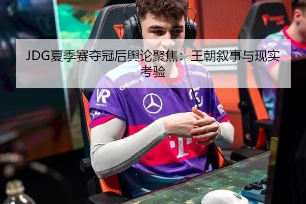 JDG夏季赛夺冠后舆论聚焦：王朝叙事与现实考验